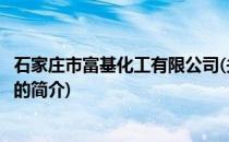 石家庄市富基化工有限公司(关于石家庄市富基化工有限公司的简介)