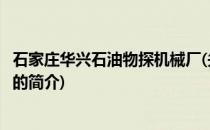 石家庄华兴石油物探机械厂(关于石家庄华兴石油物探机械厂的简介)