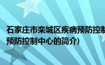 石家庄市栾城区疾病预防控制中心(关于石家庄市栾城区疾病预防控制中心的简介)