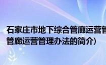石家庄市地下综合管廊运营管理办法(关于石家庄市地下综合管廊运营管理办法的简介)