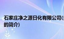 石家庄净之源日化有限公司(关于石家庄净之源日化有限公司的简介)
