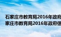 石家庄市教育局2016年政府信息公开工作年度报告(关于石家庄市教育局2016年政府信息公开工作年度报告的简介)