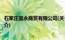 石家庄富永商贸有限公司(关于石家庄富永商贸有限公司的简介)
