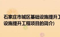 石家庄市城区基础设施提升工程项目(关于石家庄市城区基础设施提升工程项目的简介)
