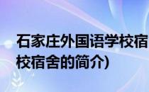 石家庄外国语学校宿舍(关于石家庄外国语学校宿舍的简介)