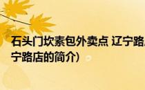 石头门坎素包外卖点 辽宁路店(关于石头门坎素包外卖点 辽宁路店的简介)