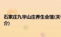 石家庄九华山庄养生会馆(关于石家庄九华山庄养生会馆的简介)