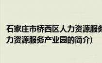 石家庄市桥西区人力资源服务产业园(关于石家庄市桥西区人力资源服务产业园的简介)