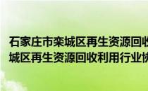 石家庄市栾城区再生资源回收利用行业协会(关于石家庄市栾城区再生资源回收利用行业协会的简介)