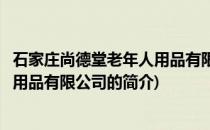 石家庄尚德堂老年人用品有限公司(关于石家庄尚德堂老年人用品有限公司的简介)