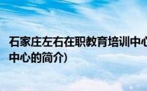 石家庄左右在职教育培训中心(关于石家庄左右在职教育培训中心的简介)