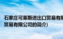 石家庄可莱斯进出口贸易有限公司(关于石家庄可莱斯进出口贸易有限公司的简介)