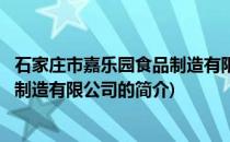 石家庄市嘉乐园食品制造有限公司(关于石家庄市嘉乐园食品制造有限公司的简介)