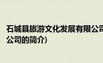 石城县旅游文化发展有限公司(关于石城县旅游文化发展有限公司的简介)