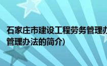 石家庄市建设工程劳务管理办法(关于石家庄市建设工程劳务管理办法的简介)