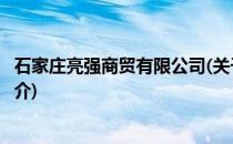 石家庄亮强商贸有限公司(关于石家庄亮强商贸有限公司的简介)