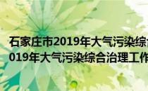 石家庄市2019年大气污染综合治理工作方案(关于石家庄市2019年大气污染综合治理工作方案的简介)