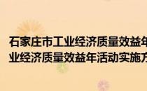 石家庄市工业经济质量效益年活动实施方案(关于石家庄市工业经济质量效益年活动实施方案的简介)