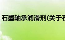 石墨轴承润滑剂(关于石墨轴承润滑剂的简介)