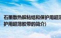 石墨散热膜粘结和保护用超薄胶带(关于石墨散热膜粘结和保护用超薄胶带的简介)
