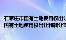 石家庄市国有土地使用权出让和转让实施细则(关于石家庄市国有土地使用权出让和转让实施细则的简介)
