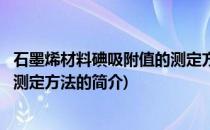石墨烯材料碘吸附值的测定方法(关于石墨烯材料碘吸附值的测定方法的简介)