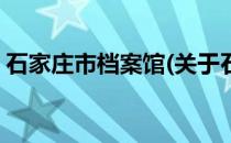 石家庄市档案馆(关于石家庄市档案馆的简介)