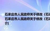 石家庄市人民政府关于修改《石家庄市流动人口管理办法》的决定(关于石家庄市人民政府关于修改《石家庄市流动人口管理办法》的决定的简介)