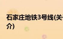 石家庄地铁3号线(关于石家庄地铁3号线的简介)