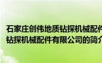 石家庄创伟地质钻探机械配件有限公司(关于石家庄创伟地质钻探机械配件有限公司的简介)