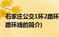 石家庄公交1环2路环线(关于石家庄公交1环2路环线的简介)