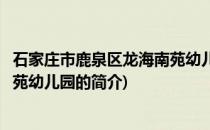 石家庄市鹿泉区龙海南苑幼儿园(关于石家庄市鹿泉区龙海南苑幼儿园的简介)