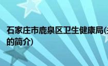石家庄市鹿泉区卫生健康局(关于石家庄市鹿泉区卫生健康局的简介)