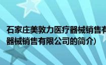 石家庄美敦力医疗器械销售有限公司(关于石家庄美敦力医疗器械销售有限公司的简介)