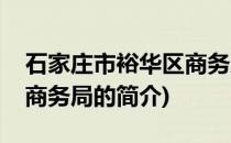 石家庄市裕华区商务局(关于石家庄市裕华区商务局的简介)