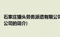 石家庄猎头劳务派遣有限公司(关于石家庄猎头劳务派遣有限公司的简介)