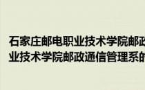石家庄邮电职业技术学院邮政通信管理系(关于石家庄邮电职业技术学院邮政通信管理系的简介)