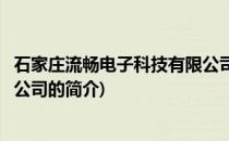 石家庄流畅电子科技有限公司(关于石家庄流畅电子科技有限公司的简介)