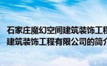 石家庄魔幻空间建筑装饰工程有限公司(关于石家庄魔幻空间建筑装饰工程有限公司的简介)