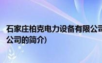 石家庄柏克电力设备有限公司(关于石家庄柏克电力设备有限公司的简介)