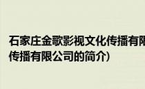 石家庄金歌影视文化传播有限公司(关于石家庄金歌影视文化传播有限公司的简介)