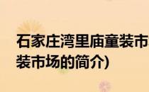 石家庄湾里庙童装市场(关于石家庄湾里庙童装市场的简介)