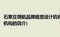 石家庄领航品牌视觉设计机构(关于石家庄领航品牌视觉设计机构的简介)