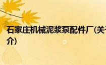 石家庄机械泥浆泵配件厂(关于石家庄机械泥浆泵配件厂的简介)