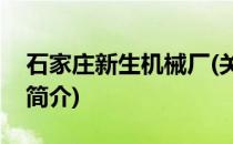 石家庄新生机械厂(关于石家庄新生机械厂的简介)