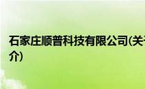 石家庄顺普科技有限公司(关于石家庄顺普科技有限公司的简介)
