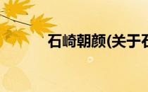 石崎朝颜(关于石崎朝颜的简介)