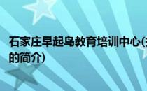 石家庄早起鸟教育培训中心(关于石家庄早起鸟教育培训中心的简介)