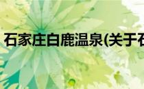 石家庄白鹿温泉(关于石家庄白鹿温泉的简介)