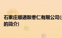 石家庄顺通酸枣仁有限公司(关于石家庄顺通酸枣仁有限公司的简介)